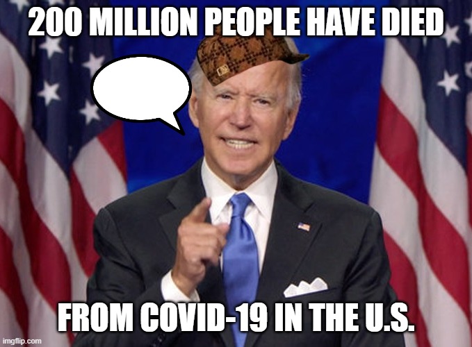 200 million people have died from COVID-19 in the U.S. | 200 MILLION PEOPLE HAVE DIED; FROM COVID-19 IN THE U.S. | image tagged in joe biden | made w/ Imgflip meme maker