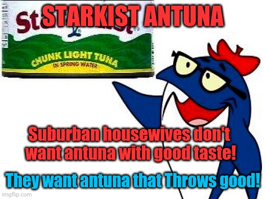 Charlie the Tuna with Starkist can | STARKIST ANTUNA; Suburban housewives don't  want antuna with good taste! They want antuna that Throws good! | image tagged in charlie the tuna with starkist can | made w/ Imgflip meme maker