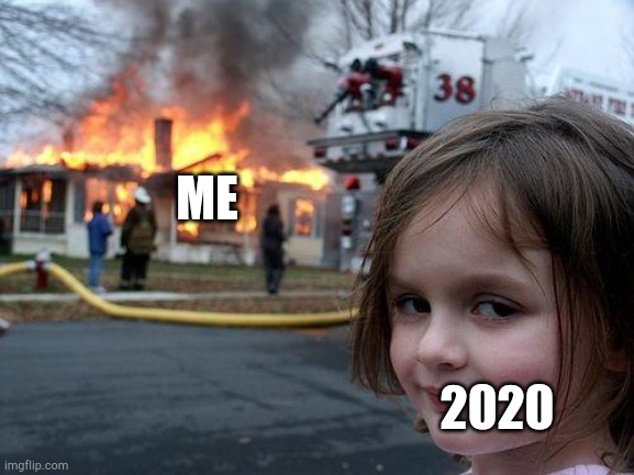 Disaster Girl | 2020; ME | image tagged in memes,disaster girl,2020 sucks,2020 | made w/ Imgflip meme maker
