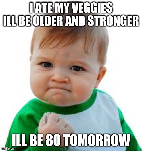 80 | I ATE MY VEGGIES ILL BE OLDER AND STRONGER; ILL BE 80 TOMORROW | image tagged in forever alone | made w/ Imgflip meme maker