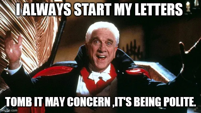 Writing letters | I ALWAYS START MY LETTERS; TOMB IT MAY CONCERN ,IT'S BEING POLITE. | image tagged in count dracula,polite,polite dracula | made w/ Imgflip meme maker