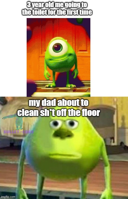 haha | 3 year old me going to the toilet for the first time; my dad about to clean sh*t off the floor | image tagged in blank white template,monsters inc | made w/ Imgflip meme maker