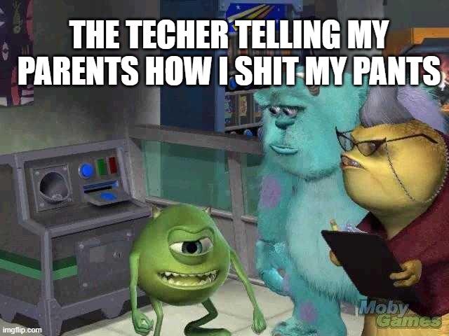 Mike wazowski trying to explain | THE TECHER TELLING MY PARENTS HOW I SHIT MY PANTS | image tagged in mike wazowski trying to explain | made w/ Imgflip meme maker