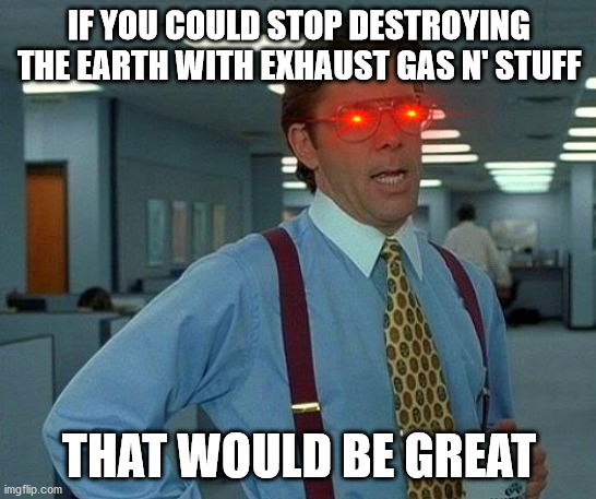 Earth protection | IF YOU COULD STOP DESTROYING THE EARTH WITH EXHAUST GAS N' STUFF; THAT WOULD BE GREAT | image tagged in memes,that would be great,protect,earth,protect the earth,we'll die | made w/ Imgflip meme maker