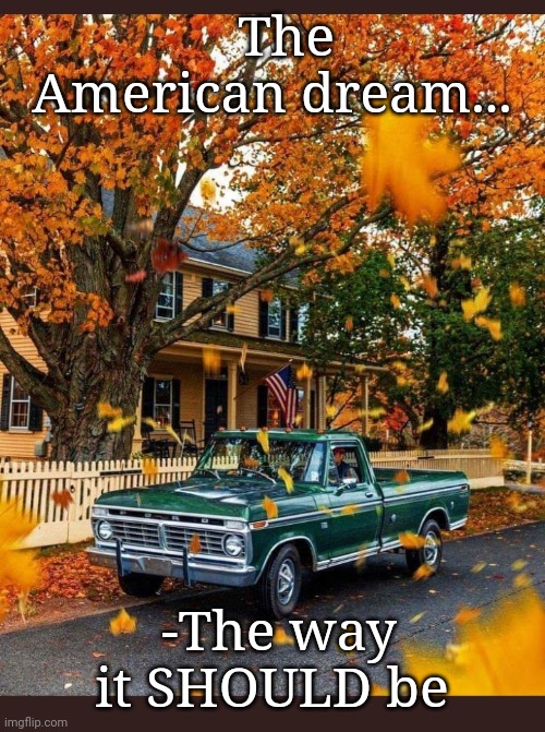 American Dream | The American dream... -The way it SHOULD be | image tagged in vote,republican party,x all the y,SubSimGPT2Interactive | made w/ Imgflip meme maker