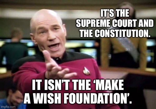 Constitution |  IT’S THE SUPREME COURT AND THE CONSTITUTION. IT ISN’T THE ‘MAKE A WISH FOUNDATION’. | image tagged in memes,picard wtf | made w/ Imgflip meme maker