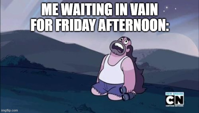 Steven Universe Is Killing me! | ME WAITING IN VAIN FOR FRIDAY AFTERNOON: | image tagged in steven universe is killing me | made w/ Imgflip meme maker