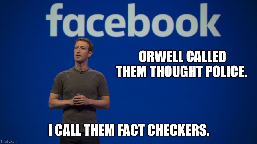 Similarities? | ORWELL CALLED THEM THOUGHT POLICE. I CALL THEM FACT CHECKERS. | image tagged in mark zuckerberg | made w/ Imgflip meme maker