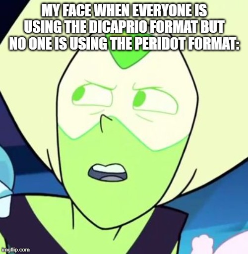 Peridot is like what - Steven Universe | MY FACE WHEN EVERYONE IS USING THE DICAPRIO FORMAT BUT NO ONE IS USING THE PERIDOT FORMAT: | image tagged in peridot is like what - steven universe | made w/ Imgflip meme maker