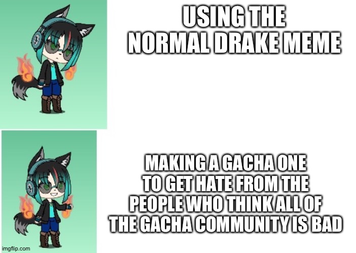 Yay now give me downvotes | USING THE NORMAL DRAKE MEME; MAKING A GACHA ONE TO GET HATE FROM THE PEOPLE WHO THINK ALL OF THE GACHA COMMUNITY IS BAD | image tagged in gacha life | made w/ Imgflip meme maker