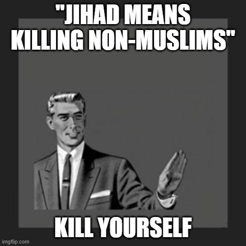 Kill Yourself Guy Meme | "JIHAD MEANS KILLING NON-MUSLIMS"; KILL YOURSELF | image tagged in memes,kill yourself guy | made w/ Imgflip meme maker