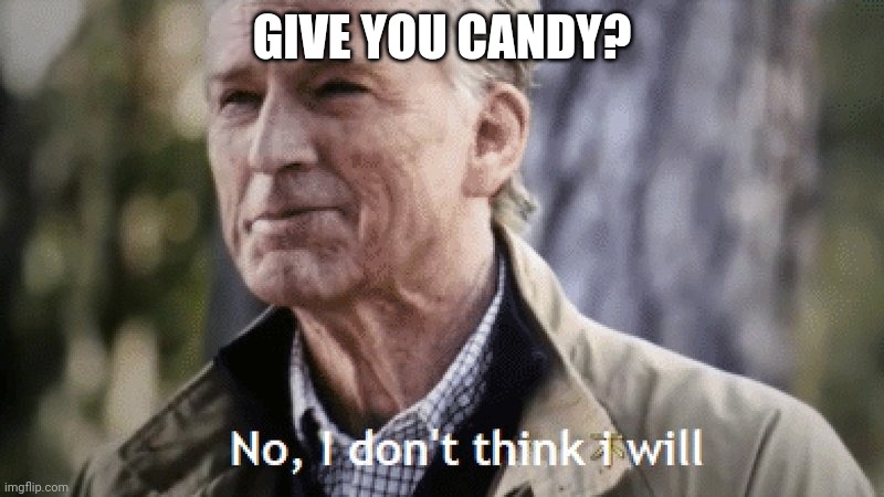 No, i dont think i will | GIVE YOU CANDY? | image tagged in no i dont think i will | made w/ Imgflip meme maker