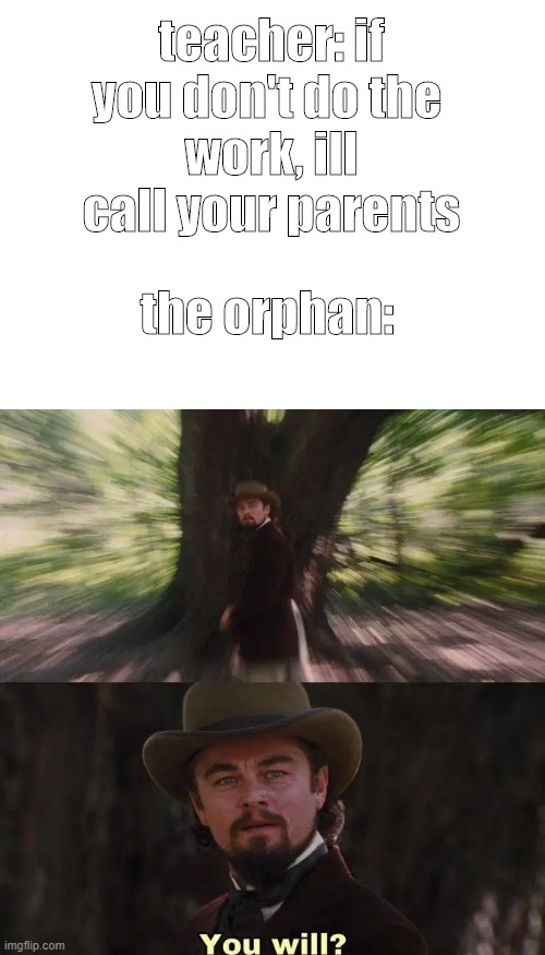 lol | teacher: if you don't do the 
work, ill call your parents; the orphan: | image tagged in blank white template | made w/ Imgflip meme maker
