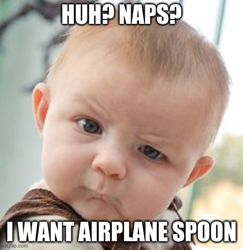 Skeptical Baby Meme | HUH? NAPS? I WANT AIRPLANE SPOON | image tagged in memes,skeptical baby | made w/ Imgflip meme maker