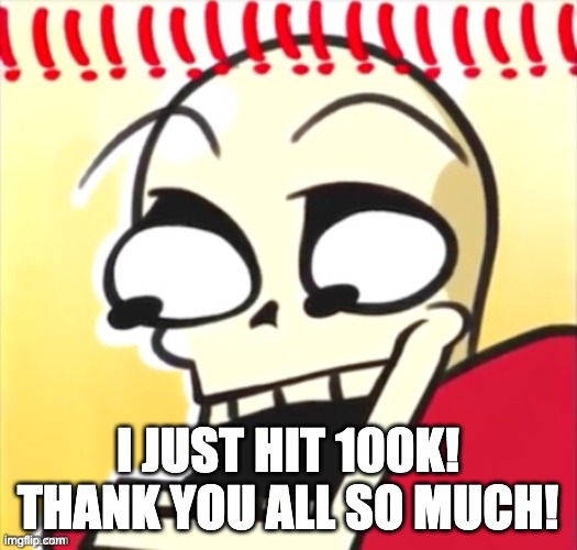 LETS GOOOOOOOOOOOOO | I JUST HIT 100K! THANK YOU ALL SO MUCH! | image tagged in surprised papyrus,100k points | made w/ Imgflip meme maker