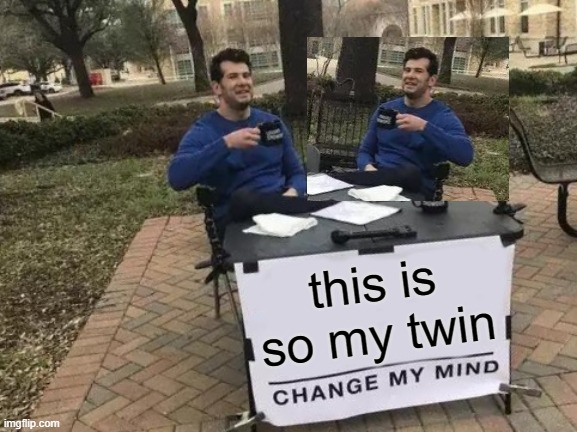Change My Mind Meme | this is so my twin | image tagged in memes,change my mind | made w/ Imgflip meme maker