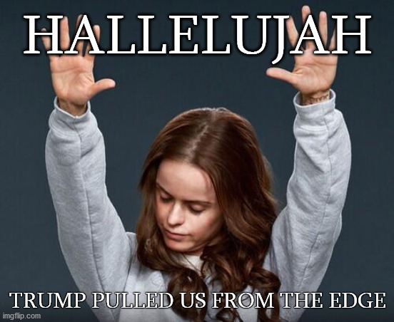 Hallelujah | HALLELUJAH; TRUMP PULLED US FROM THE EDGE | image tagged in hallelujah junction | made w/ Imgflip meme maker