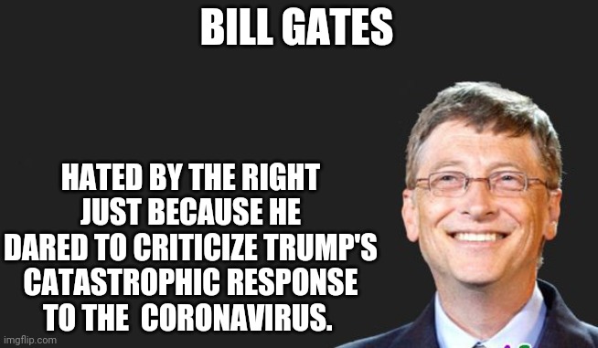 Bill Gates, the new pariah of the right | BILL GATES; HATED BY THE RIGHT JUST BECAUSE HE DARED TO CRITICIZE TRUMP'S CATASTROPHIC RESPONSE TO THE  CORONAVIRUS. | image tagged in bill gates,conservatives,covid19,coronavirus,maga,covidiots | made w/ Imgflip meme maker