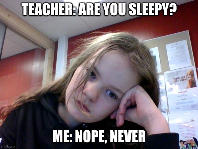 tultott | TEACHER: ARE YOU SLEEPY? ME: NOPE, NEVER | image tagged in yonehasotrendy | made w/ Imgflip meme maker