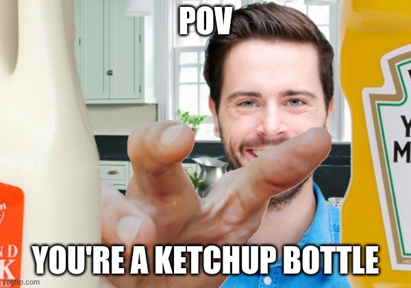 catsup | POV; YOU'RE A KETCHUP BOTTLE | image tagged in tasty,food | made w/ Imgflip meme maker