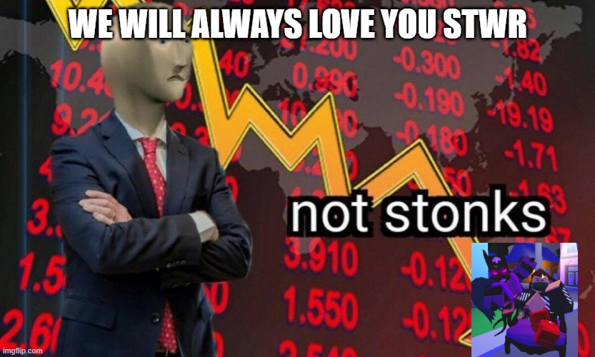 Not stonks | WE WILL ALWAYS LOVE YOU STWR | image tagged in not stonks | made w/ Imgflip meme maker