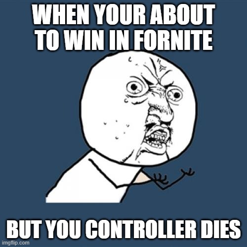 Y U No | WHEN YOUR ABOUT TO WIN IN FORNITE; BUT YOU CONTROLLER DIES | image tagged in memes,y u no | made w/ Imgflip meme maker