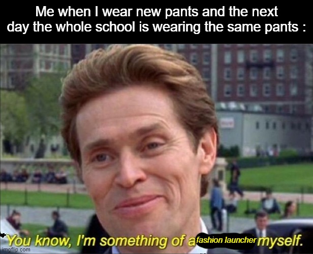 I'M SO FANCY, BUT YOU ALREADY KNOW !!! | Me when I wear new pants and the next day the whole school is wearing the same pants :; fashion launcher | image tagged in you know i'm something of a scientist myself,memes,school,fashion | made w/ Imgflip meme maker