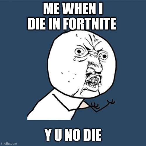 Y U No Meme | ME WHEN I DIE IN FORTNITE; Y U NO DIE | image tagged in memes,y u no | made w/ Imgflip meme maker