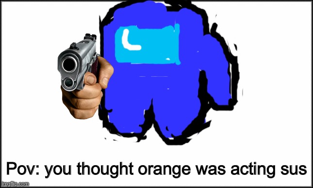 I’m telling you blue vented vro | Pov: you thought orange was acting sus | image tagged in among us,suspicious | made w/ Imgflip meme maker