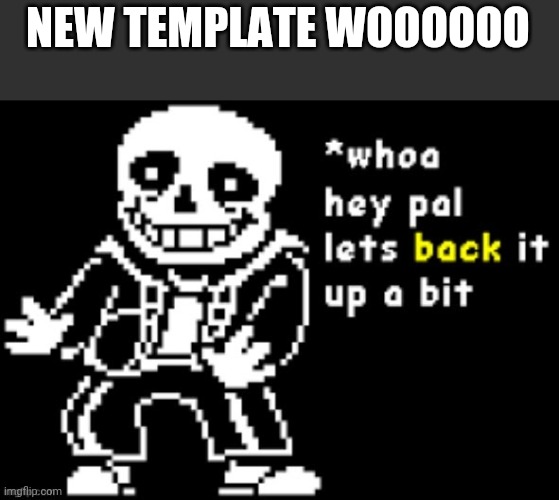 New template | NEW TEMPLATE WOOOOOO | image tagged in sans back up | made w/ Imgflip meme maker