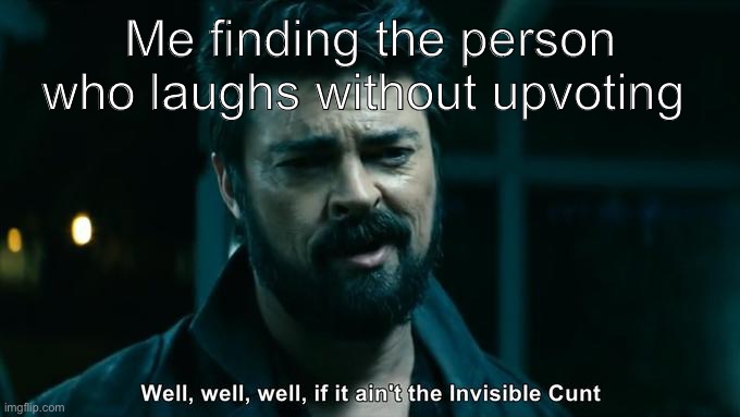 Me finding the person who laughs without upvoting | image tagged in upvotes | made w/ Imgflip meme maker