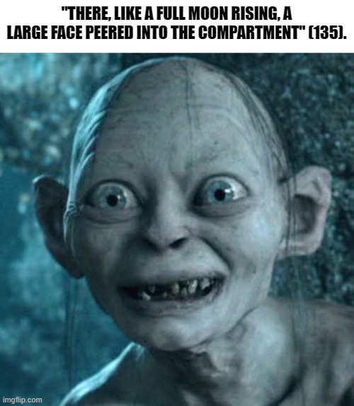 Gollum Meme | "THERE, LIKE A FULL MOON RISING, A LARGE FACE PEERED INTO THE COMPARTMENT" (135). | image tagged in memes,gollum | made w/ Imgflip meme maker