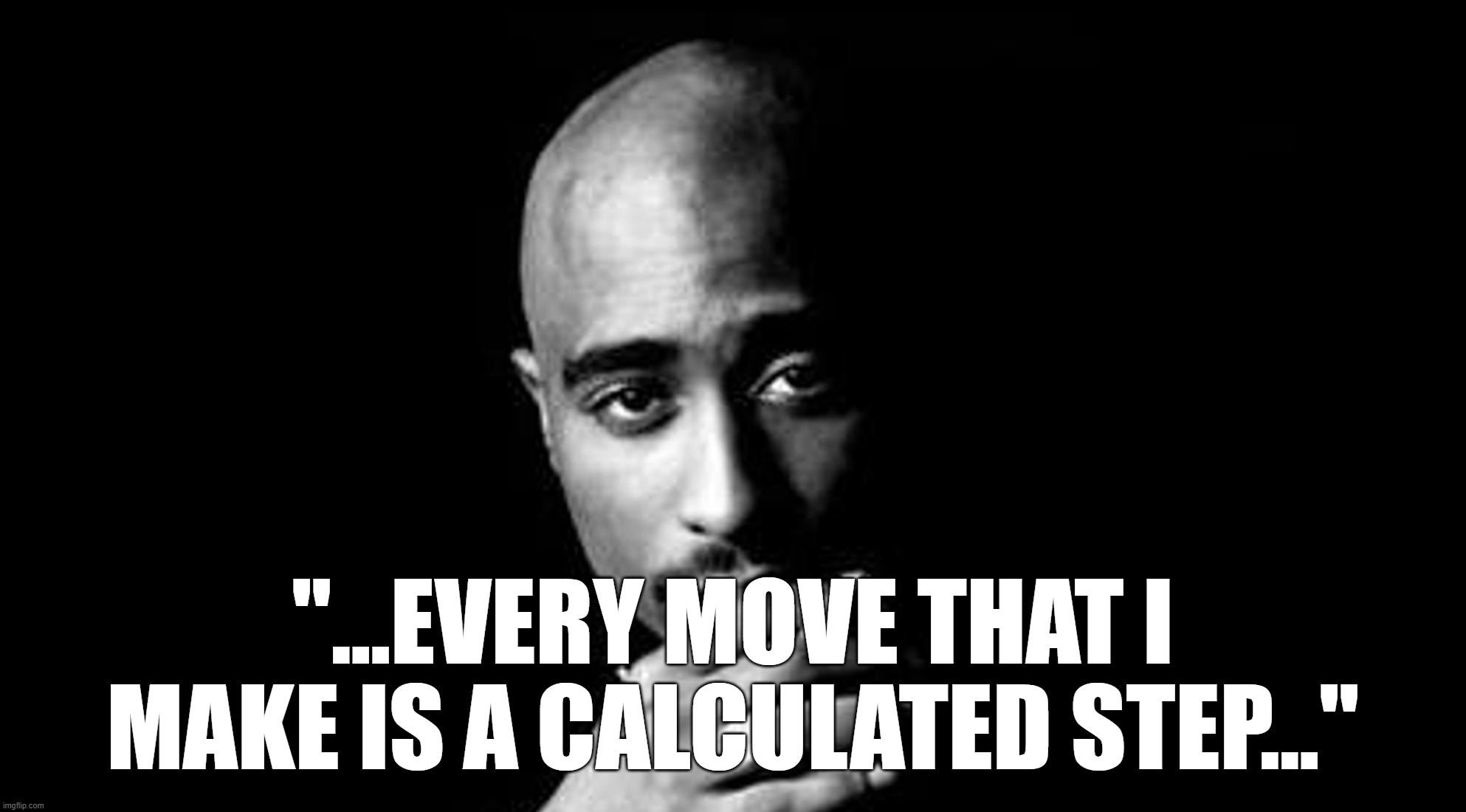 2PAC - So Many Tears | "...EVERY MOVE THAT I MAKE IS A CALCULATED STEP..." | image tagged in 2pac,strategy | made w/ Imgflip meme maker
