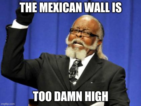 Too Damn High | THE MEXICAN WALL IS; TOO DAMN HIGH | image tagged in memes,too damn high | made w/ Imgflip meme maker