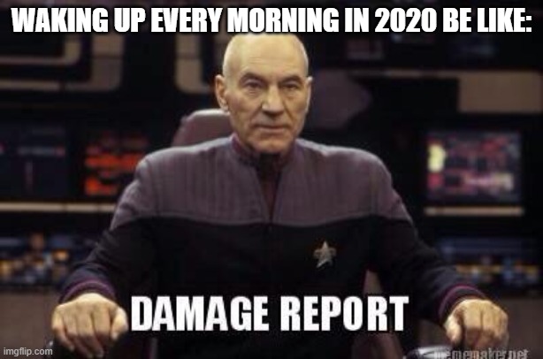 Waking up in 2020 | WAKING UP EVERY MORNING IN 2020 BE LIKE: | image tagged in damage report picard,2020,damage | made w/ Imgflip meme maker