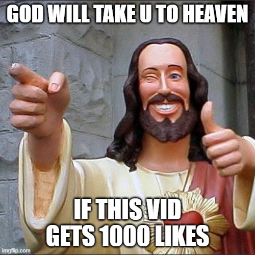 Buddy Christ | GOD WILL TAKE U TO HEAVEN; IF THIS VID GETS 1000 LIKES | image tagged in memes,buddy christ | made w/ Imgflip meme maker