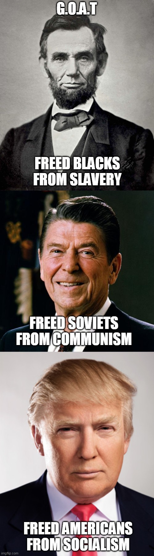 G.O.A.T; FREED BLACKS FROM SLAVERY; FREED SOVIETS FROM COMMUNISM; FREED AMERICANS FROM SOCIALISM | image tagged in ronald reagan face,donald trump,abraham lincoln | made w/ Imgflip meme maker