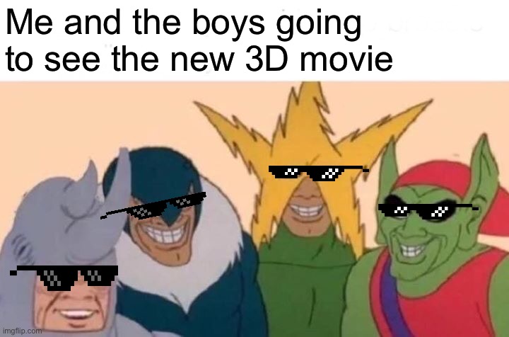 3d | Me and the boys going to see the new 3D movie | image tagged in memes,me and the boys | made w/ Imgflip meme maker