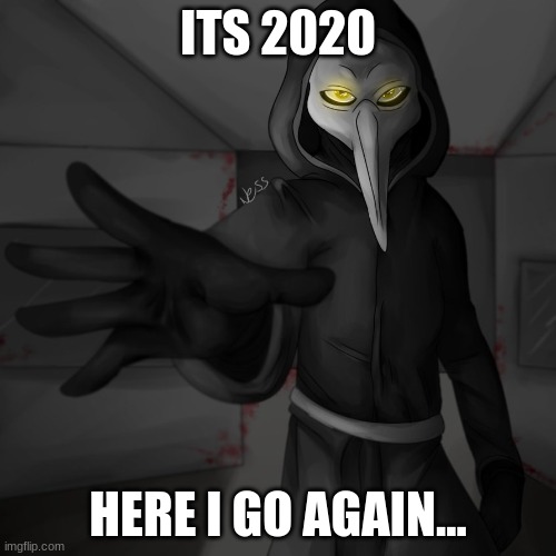 Plauge Doctor | ITS 2020; HERE I GO AGAIN... | image tagged in plauge doctor | made w/ Imgflip meme maker