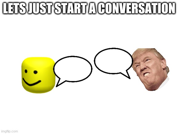 Blank White Template | LETS JUST START A CONVERSATION | image tagged in blank white template | made w/ Imgflip meme maker