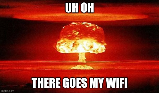 Nuclear Bomb Mind Blown | UH OH; THERE GOES MY WIFI | image tagged in nuclear bomb mind blown | made w/ Imgflip meme maker