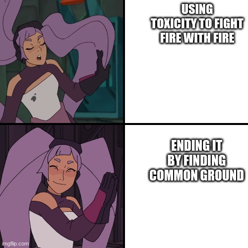 entrapta drake | USING TOXICITY TO FIGHT FIRE WITH FIRE; ENDING IT BY FINDING COMMON GROUND | image tagged in entrapta drake | made w/ Imgflip meme maker