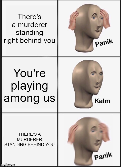 Panik Kalm Panik | There's a murderer standing right behind you; You're playing among us; THERE'S A MURDERER STANDING BEHIND YOU | image tagged in memes,panik kalm panik | made w/ Imgflip meme maker