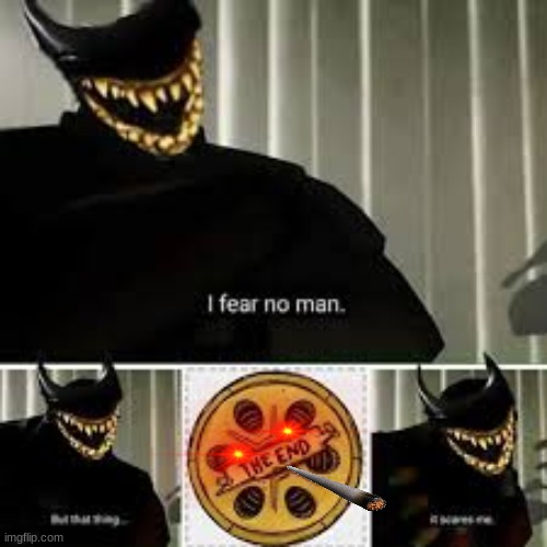 I fear no man | image tagged in bendy and the ink machine | made w/ Imgflip meme maker