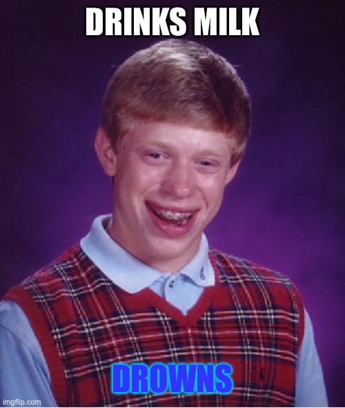 Bad Luck Brian Meme | DRINKS MILK; DROWNS | image tagged in memes,bad luck brian | made w/ Imgflip meme maker