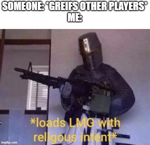 Loads LMG with religious intent |  SOMEONE: *GREIFS OTHER PLAYERS*
ME: | image tagged in loads lmg with religious intent,gta online,upvote if you agree | made w/ Imgflip meme maker