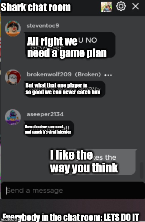 Shark plans | Shark chat room; All right we need a game plan; But what that one player is so good we can never catch him; How about we surround and attack it's viral infection; I like the way you think; Everybody in the chat room: LETS DO IT | image tagged in normal roblox chat | made w/ Imgflip meme maker