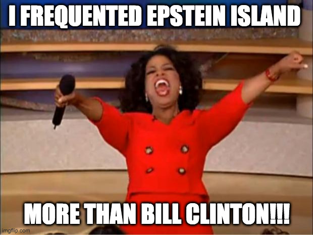 Oprah You Get A Meme | I FREQUENTED EPSTEIN ISLAND MORE THAN BILL CLINTON!!! | image tagged in memes,oprah you get a | made w/ Imgflip meme maker