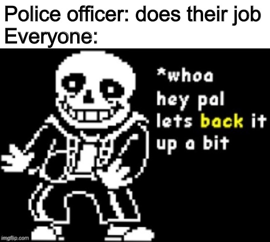 Not All Cops are Bad | Police officer: does their job
Everyone: | image tagged in memes,funny | made w/ Imgflip meme maker