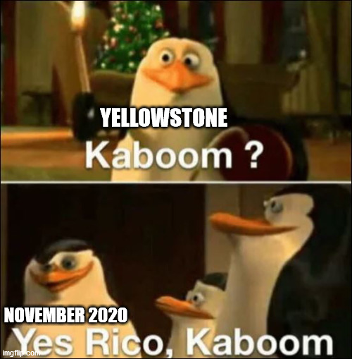 Kaboom? Yes rico kaboom |  YELLOWSTONE; NOVEMBER 2020 | image tagged in kaboom yes rico kaboom | made w/ Imgflip meme maker